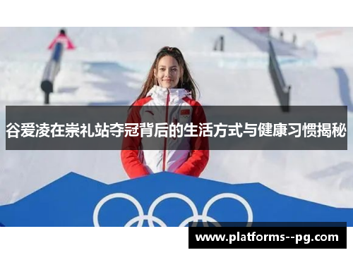 谷爱凌在崇礼站夺冠背后的生活方式与健康习惯揭秘