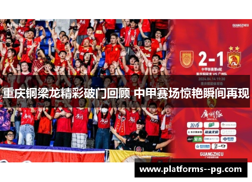 重庆铜梁龙精彩破门回顾 中甲赛场惊艳瞬间再现