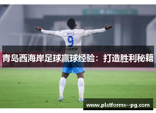 青岛西海岸足球赢球经验：打造胜利秘籍