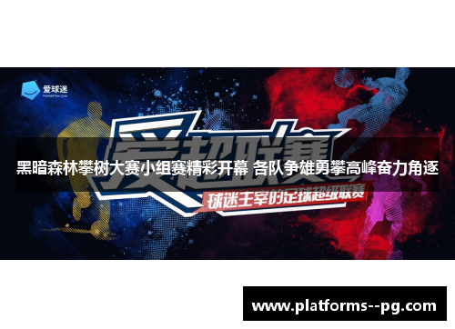 黑暗森林攀树大赛小组赛精彩开幕 各队争雄勇攀高峰奋力角逐