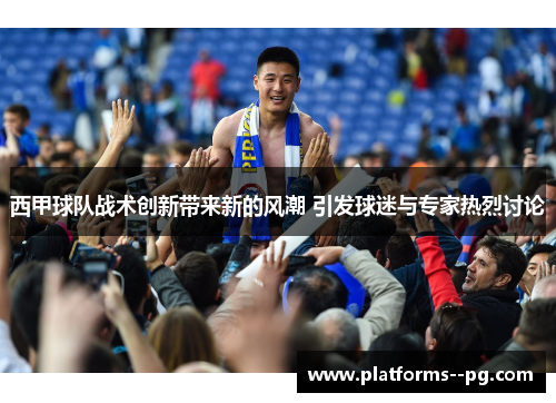 西甲球队战术创新带来新的风潮 引发球迷与专家热烈讨论