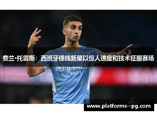 费兰·托雷斯：西班牙锋线新星以惊人速度和技术征服赛场