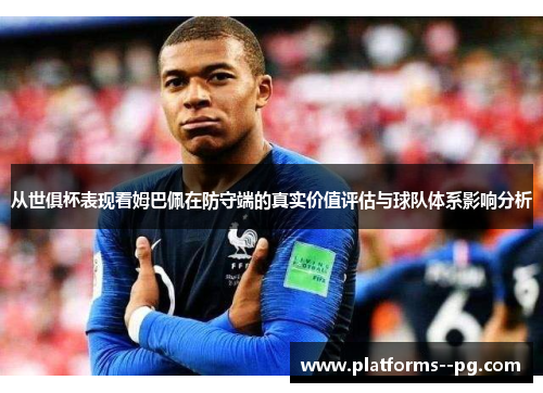 从世俱杯表现看姆巴佩在防守端的真实价值评估与球队体系影响分析 从世俱杯表现看姆巴佩在防守端的真实价值评估与球队体系影响分析