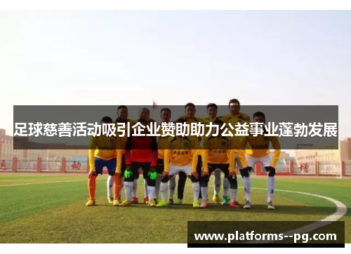 足球慈善活动吸引企业赞助助力公益事业蓬勃发展 足球慈善活动吸引企业赞助助力公益事业蓬勃发展