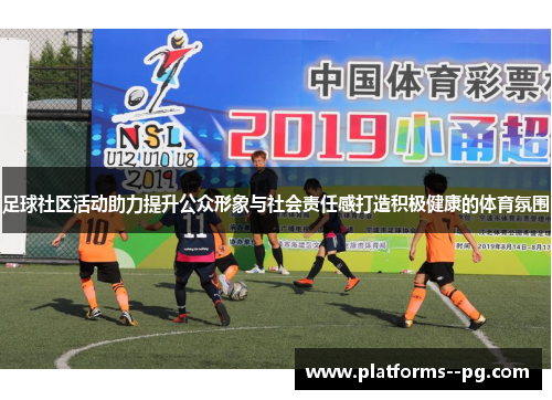 足球社区活动助力提升公众形象与社会责任感打造积极健康的体育氛围 足球社区活动助力提升公众形象与社会责任感打造积极健康的体育氛围