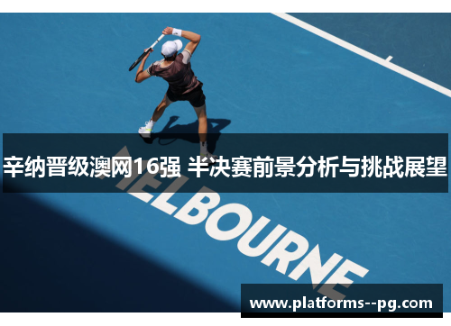 辛纳晋级澳网16强 半决赛前景分析与挑战展望 辛纳晋级澳网16强 半决赛前景分析与挑战展望
