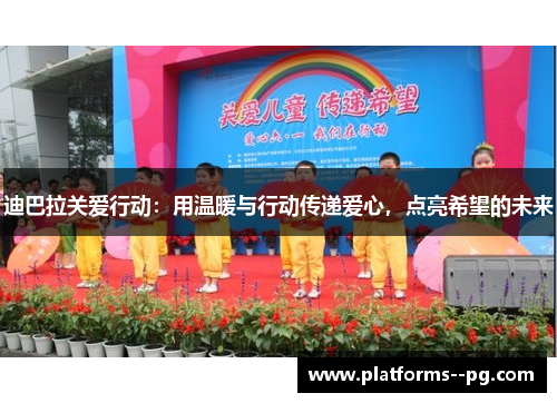 迪巴拉关爱行动：用温暖与行动传递爱心，点亮希望的未来