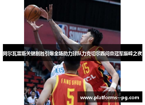 阿尔瓦雷斯关键制胜引爆全场助力球队力克切尔西问鼎冠军巅峰之夜 阿尔瓦雷斯关键制胜引爆全场助力球队力克切尔西问鼎冠军巅峰之夜