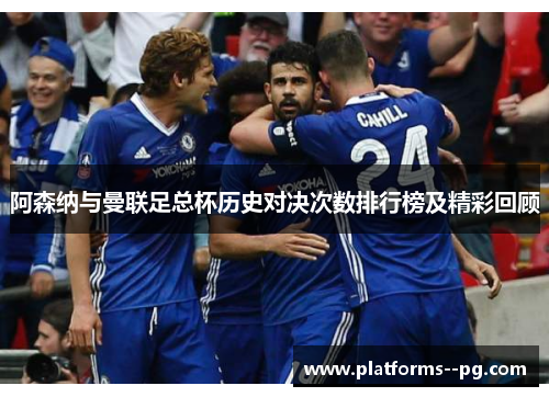 阿森纳与曼联足总杯历史对决次数排行榜及精彩回顾 阿森纳与曼联足总杯历史对决次数排行榜及精彩回顾