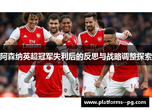 阿森纳英超冠军失利后的反思与战略调整探索 阿森纳英超冠军失利后的反思与战略调整探索