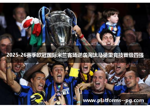 2025-26赛季欧冠国际米兰客场逆袭淘汰马德里竞技晋级四强 2025-26赛季欧冠国际米兰客场逆袭淘汰马德里竞技晋级四强