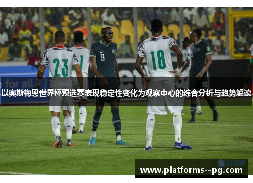 以奥斯梅恩世界杯预选赛表现稳定性变化为观察中心的综合分析与趋势解读