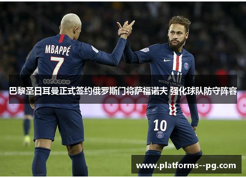 巴黎圣日耳曼正式签约俄罗斯门将萨福诺夫 强化球队防守阵容 巴黎圣日耳曼正式签约俄罗斯门将萨福诺夫 强化球队防守阵容