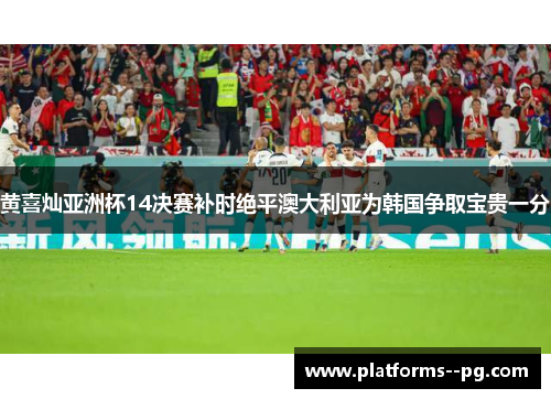 黄喜灿亚洲杯14决赛补时绝平澳大利亚为韩国争取宝贵一分 黄喜灿亚洲杯14决赛补时绝平澳大利亚为韩国争取宝贵一分