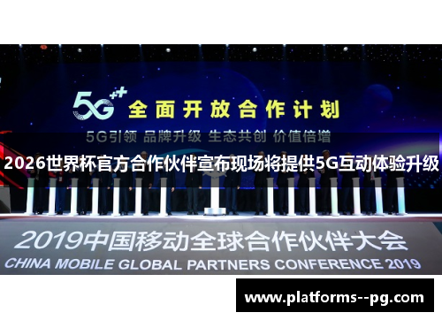 2026世界杯官方合作伙伴宣布现场将提供5G互动体验升级 2026世界杯官方合作伙伴宣布现场将提供5G互动体验升级